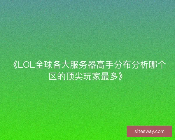 《LOL全球各大服务器高手分布分析哪个区的顶尖玩家最多》